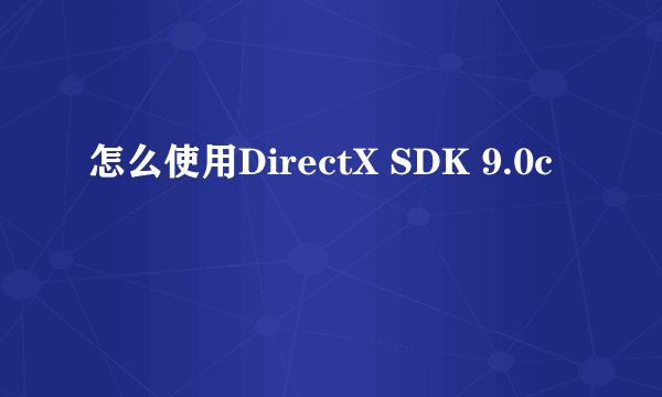 怎么使用DirectX SDK 9.0c