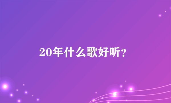 20年什么歌好听？