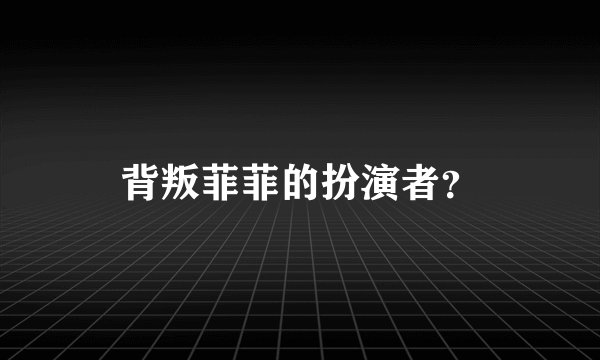 背叛菲菲的扮演者？