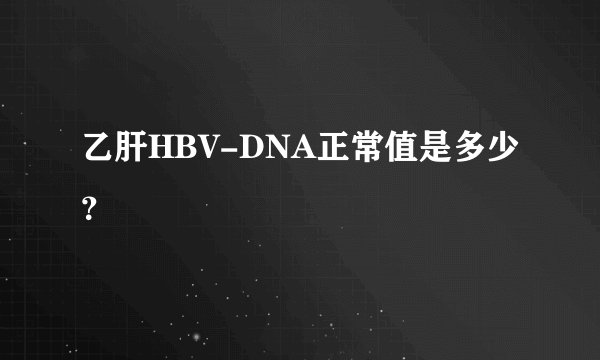 乙肝HBV-DNA正常值是多少？