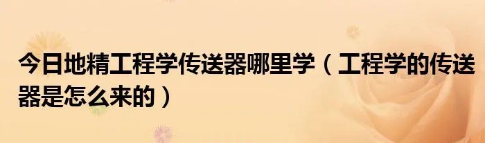 今日地精工程学传送器哪里学（工程学的传送器是怎么来的）