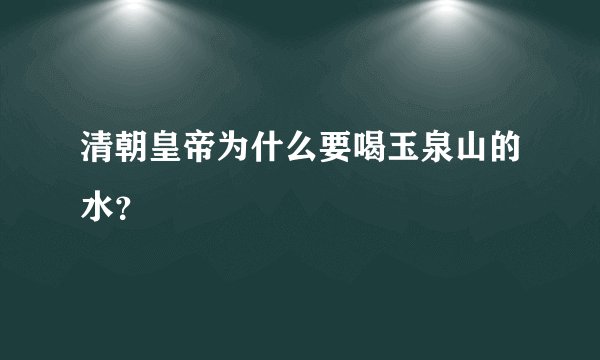 清朝皇帝为什么要喝玉泉山的水？