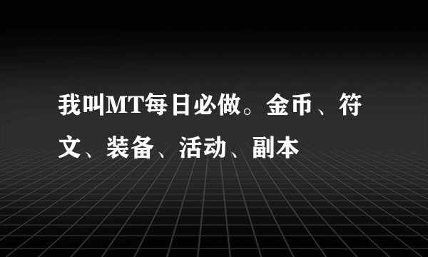 我叫MT每日必做。金币、符文、装备、活动、副本