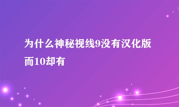 为什么神秘视线9没有汉化版 而10却有