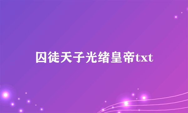 囚徒天子光绪皇帝txt