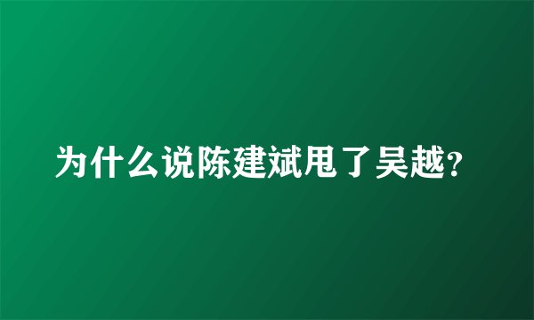 为什么说陈建斌甩了吴越？