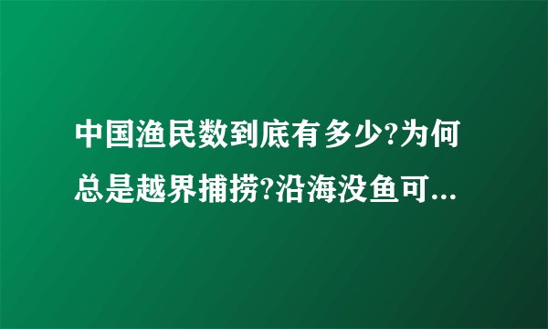 中国渔民数到底有多少?为何总是越界捕捞?沿海没鱼可捞么?要么�