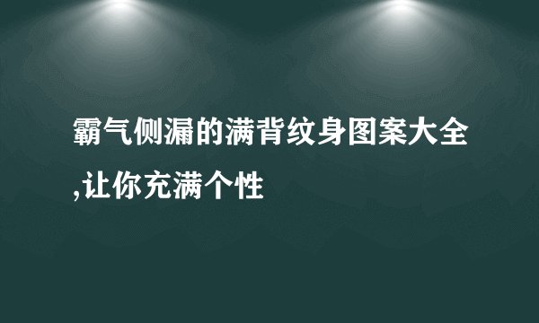 霸气侧漏的满背纹身图案大全,让你充满个性