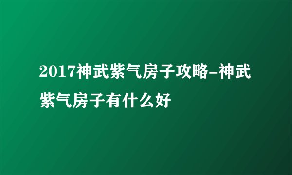 2017神武紫气房子攻略-神武紫气房子有什么好