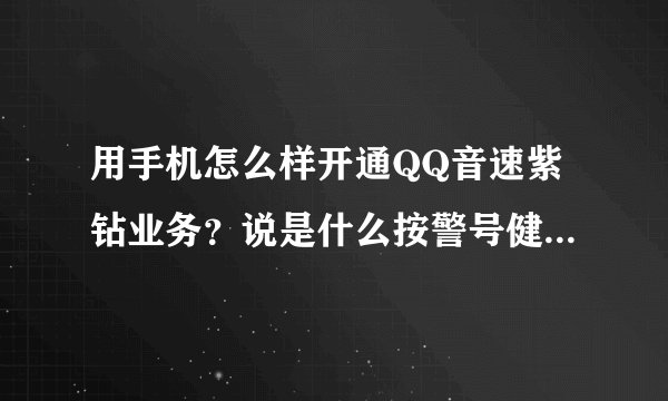用手机怎么样开通QQ音速紫钻业务？说是什么按警号健什么的？