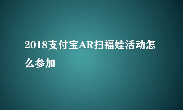 2018支付宝AR扫福娃活动怎么参加