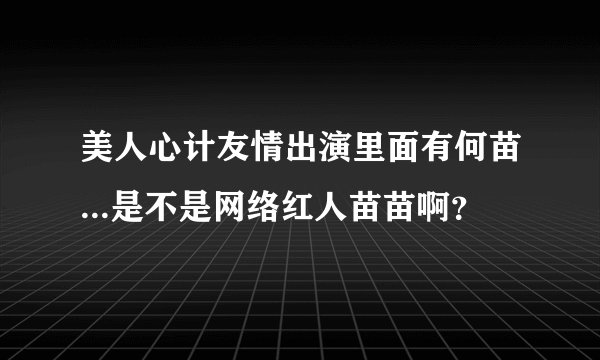 美人心计友情出演里面有何苗...是不是网络红人苗苗啊？