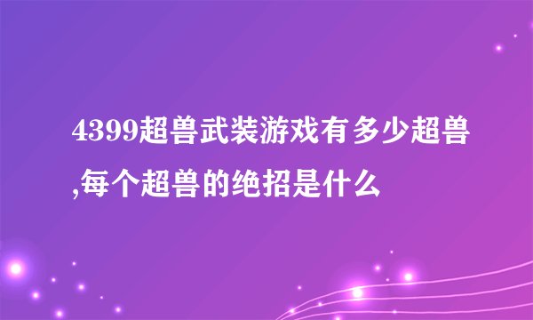 4399超兽武装游戏有多少超兽,每个超兽的绝招是什么