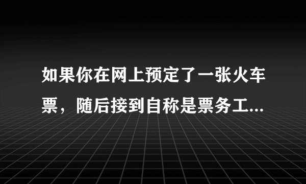 如果你在网上预定了一张火车票，随后接到自称是票务工作人员的电话，告知你交易出现问题，需要申请退款并发送了一条含有退款链接的短信，你该怎么做？