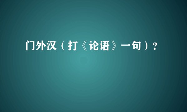 门外汉（打《论语》一句）？