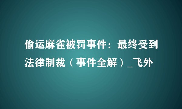 偷运麻雀被罚事件：最终受到法律制裁（事件全解）_飞外