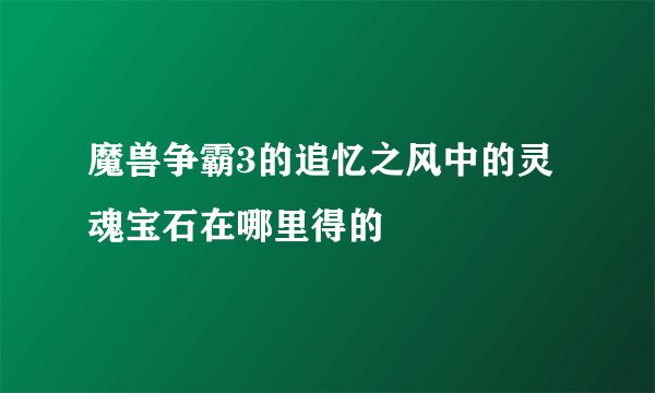 魔兽争霸3的追忆之风中的灵魂宝石在哪里得的