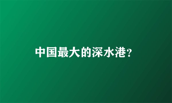 中国最大的深水港？