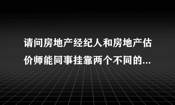 请问房地产经纪人和房地产估价师能同事挂靠两个不同的单位吗？