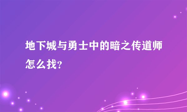 地下城与勇士中的暗之传道师怎么找？