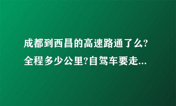 成都到西昌的高速路通了么?全程多少公里?自驾车要走多少时间？