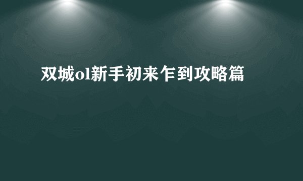 双城ol新手初来乍到攻略篇