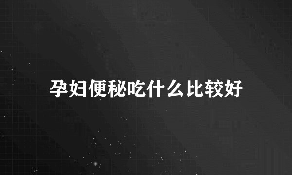 孕妇便秘吃什么比较好