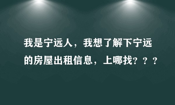 我是宁远人，我想了解下宁远的房屋出租信息，上哪找？？？