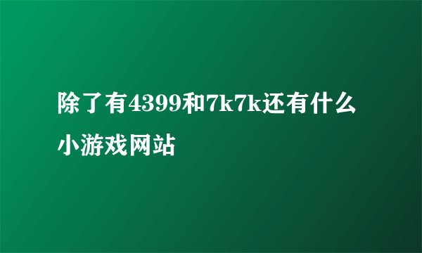除了有4399和7k7k还有什么小游戏网站