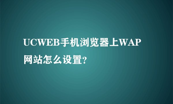 UCWEB手机浏览器上WAP网站怎么设置？