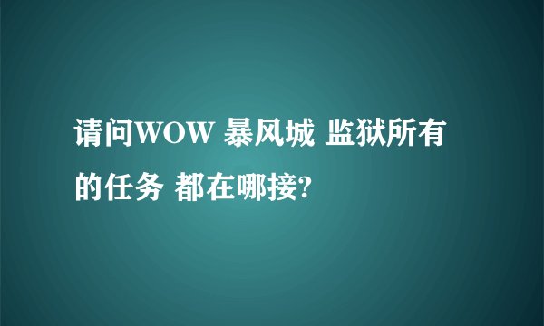 请问WOW 暴风城 监狱所有的任务 都在哪接?