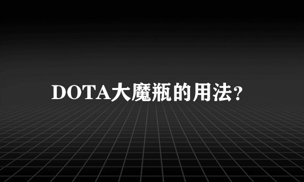 DOTA大魔瓶的用法？