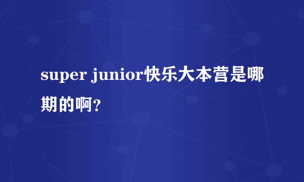 super junior快乐大本营是哪期的啊？