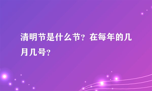 清明节是什么节？在每年的几月几号？