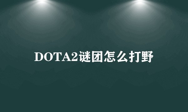 DOTA2谜团怎么打野