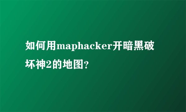 如何用maphacker开暗黑破坏神2的地图？