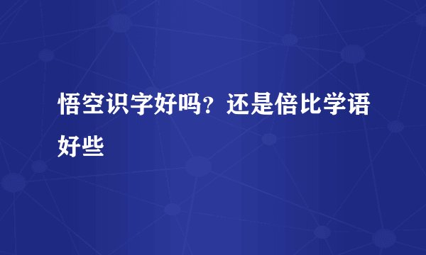 悟空识字好吗？还是倍比学语好些