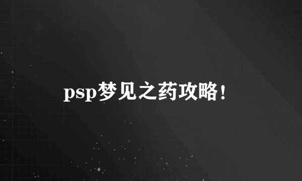psp梦见之药攻略！