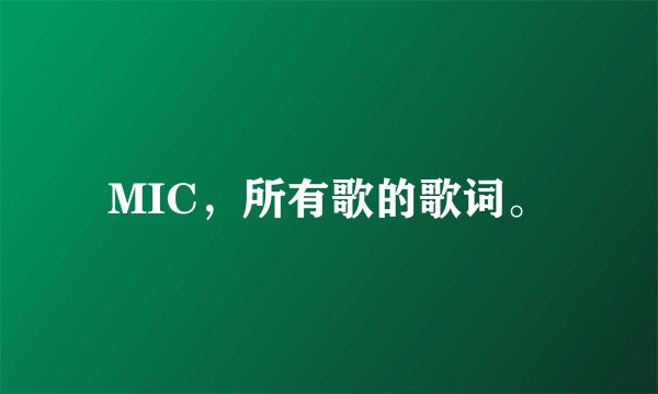 MIC，所有歌的歌词。