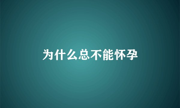 为什么总不能怀孕