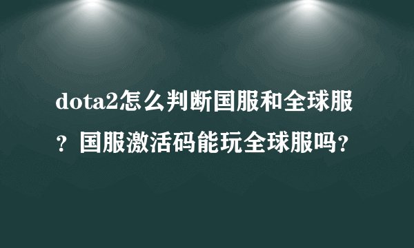 dota2怎么判断国服和全球服？国服激活码能玩全球服吗？