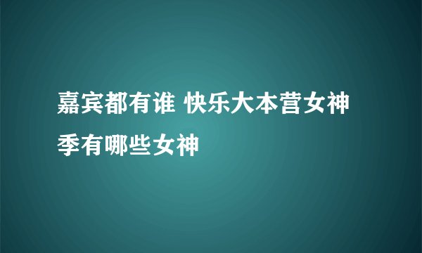嘉宾都有谁 快乐大本营女神季有哪些女神