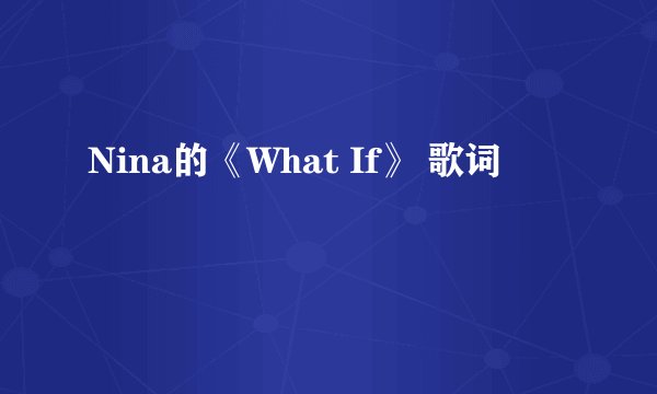 Nina的《What If》 歌词