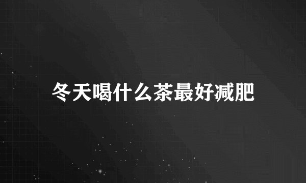 冬天喝什么茶最好减肥