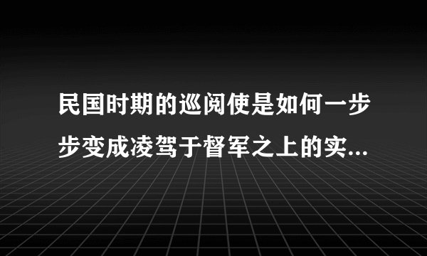 民国时期的巡阅使是如何一步步变成凌驾于督军之上的实权职位的