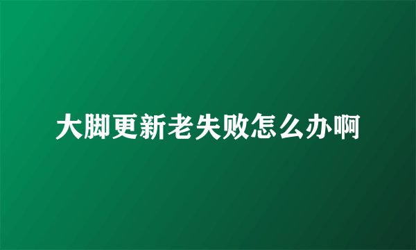 大脚更新老失败怎么办啊