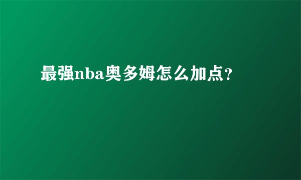 最强nba奥多姆怎么加点？