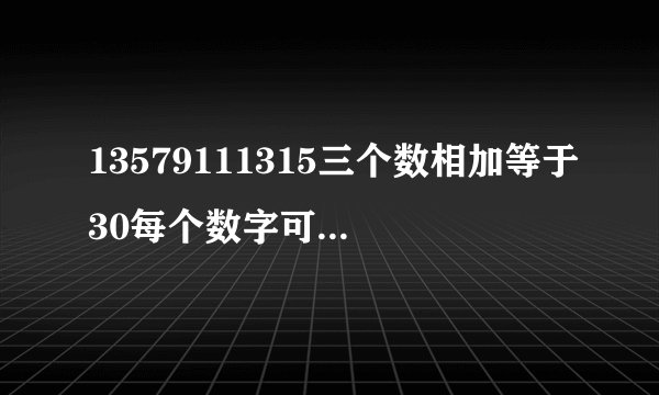 13579111315三个数相加等于30每个数字可重复使用，答案是什么？