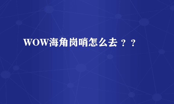 WOW海角岗哨怎么去 ？？