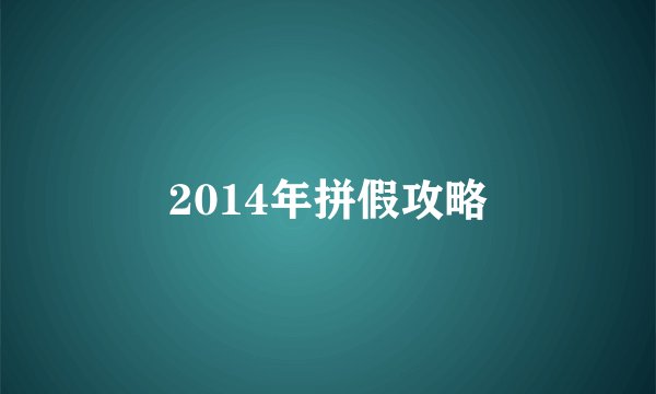 2014年拼假攻略